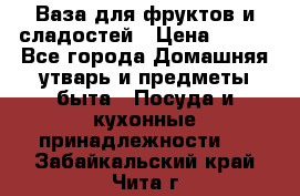Ваза для фруктов и сладостей › Цена ­ 300 - Все города Домашняя утварь и предметы быта » Посуда и кухонные принадлежности   . Забайкальский край,Чита г.